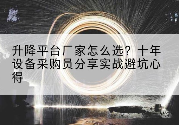 巴楚升降平台厂家-怎么选？十年设备采购员分享实战避坑心得