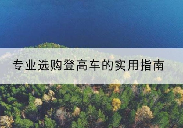 巴楚电动登高车厂家推荐-专业选购登高车的实用指南