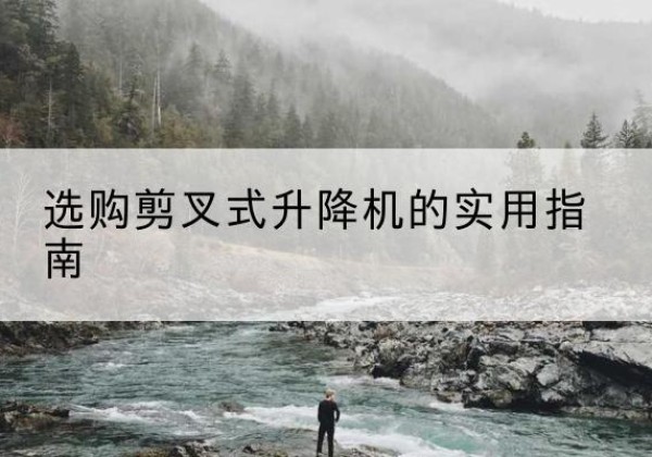 巴楚剪叉式升降机怎么选-选购剪叉式升降机的实用指南