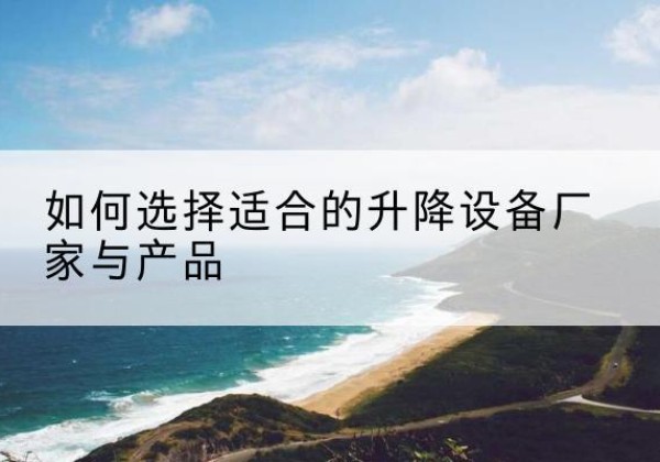 巴楚电动升降平台厂家-如何选择适合的升降设备厂家与产品